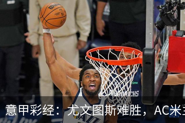 意甲彩经：尤文图斯难胜，AC米兰反弹
