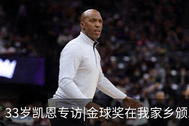 33岁凯恩专访|金球奖在我家乡颁发很特别 穆帅决赛前下课令我难受